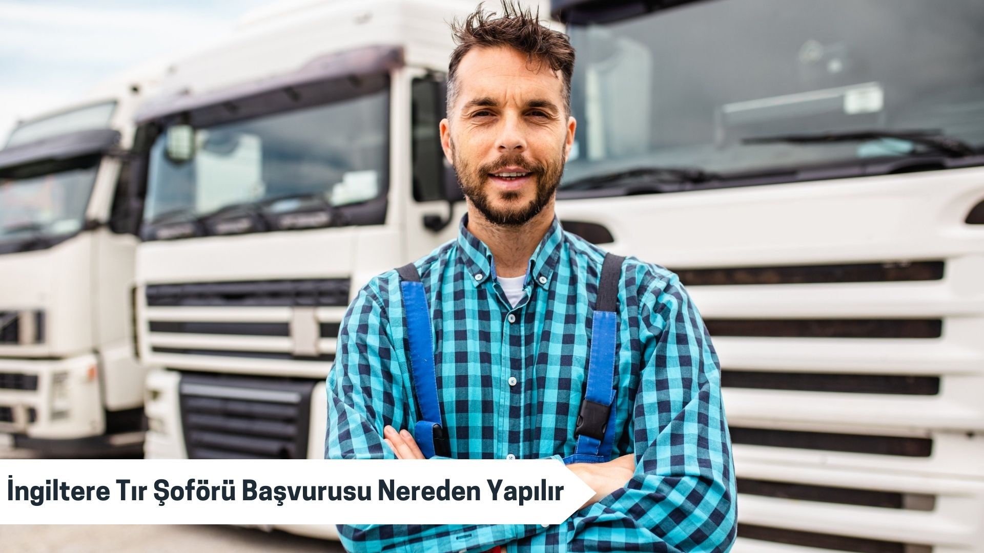 İngiltere Tır Şoförü Başvurusu Nereden Yapılır?